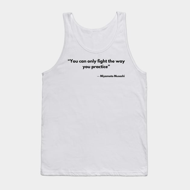 “You can only fight the way you practice” Miyamoto Musashi, A Book of Five Rings Tank Top by ReflectionEternal